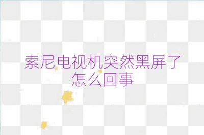 索尼電視機突然黑屏了怎么回事