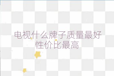 電視什么牌子質(zhì)量最好性價比最高