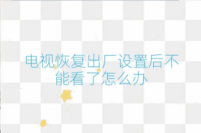 電視恢復(fù)出廠設(shè)置后不能看了怎么辦
