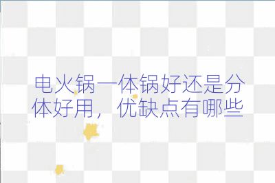 電火鍋一體鍋好還是分體好用，優缺點有哪些