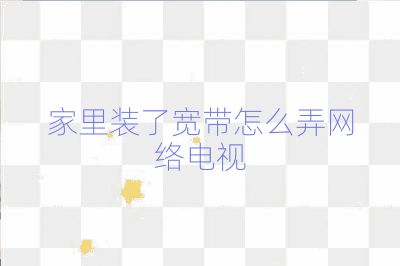 家里裝了寬帶怎么弄網(wǎng)絡(luò)電視