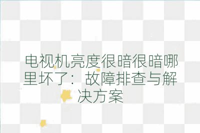 電視機亮度很暗很暗哪里壞了：故障排查與解決方案