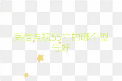 海信電視55寸的哪個型號好
