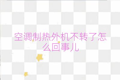 空調制熱外機不轉了怎么回事兒