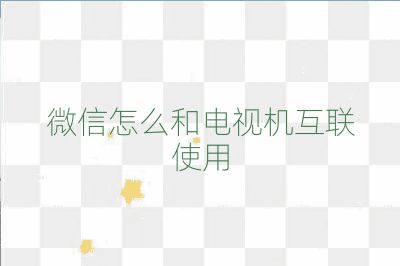 微信怎么和電視機(jī)互聯(lián)使用