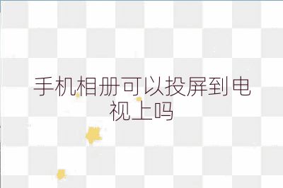 手機相冊可以投屏到電視上嗎