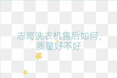 志高洗衣機(jī)售后如何，質(zhì)量好不好