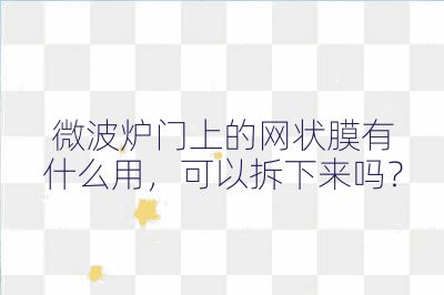 微波爐門上的網狀膜有什么用，可以拆下來嗎？