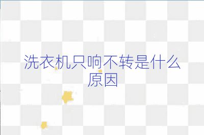 洗衣機(jī)只響不轉(zhuǎn)是什么原因