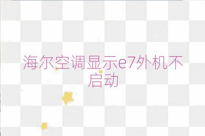 海爾空調(diào)顯示e7外機不啟動