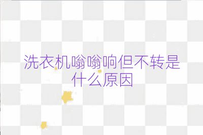 洗衣機嗡嗡響但不轉(zhuǎn)是什么原因