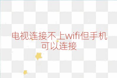 電視連接不上wifi但手機(jī)可以連接