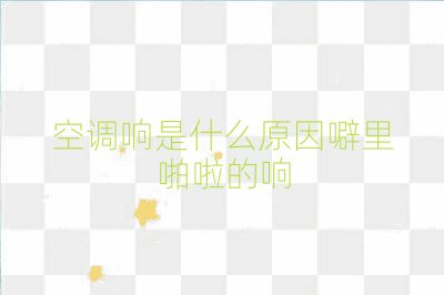 空調響是什么原因噼里啪啦的響