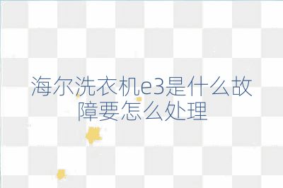 海爾洗衣機e3是什么故障要怎么處理