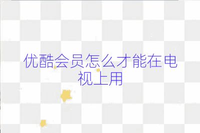 優(yōu)酷會(huì)員怎么才能在電視上用
