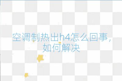 空調制熱出h4怎么回事，如何解決