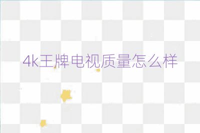 4k王牌電視質(zhì)量怎么樣