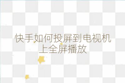 快手如何投屏到電視機上全屏播放