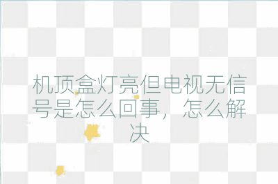 機頂盒燈亮但電視無信號是怎么回事，怎么解決