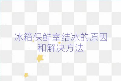冰箱保鮮室結(jié)冰的原因和解決方法