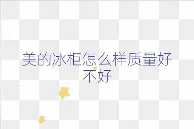 美的冰柜怎么樣質(zhì)量好不好