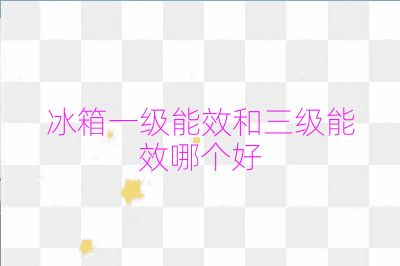 冰箱一級(jí)能效和三級(jí)能效哪個(gè)好
