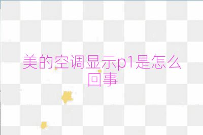 美的空調(diào)顯示p1是怎么回事