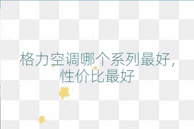 格力空調哪個系列最好，性價比最好