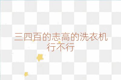 三四百的志高的洗衣機(jī)行不行
