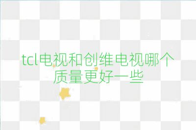 tcl電視和創維電視哪個質量更好一些