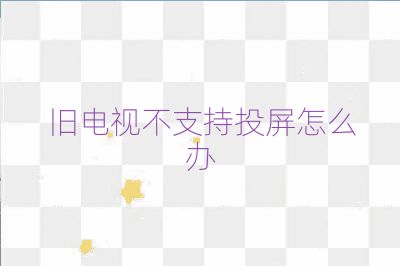 舊電視不支持投屏怎么辦