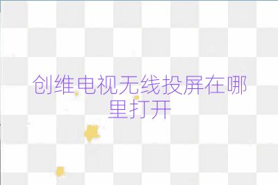 創(chuàng)維電視無線投屏在哪里打開