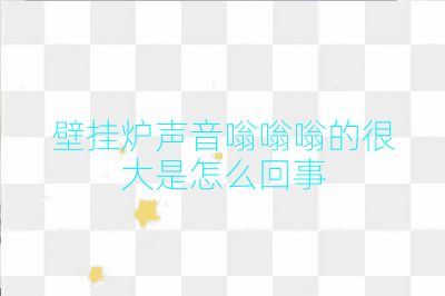 壁掛爐聲音嗡嗡嗡的很大是怎么回事
