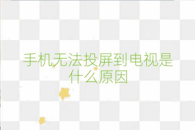 手機無法投屏到電視是什么原因