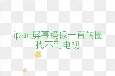 ipad屏幕鏡像一直轉圈找不到電視