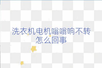 洗衣機電機嗡嗡響不轉(zhuǎn)怎么回事