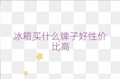 冰箱買(mǎi)什么牌子好性價(jià)比高