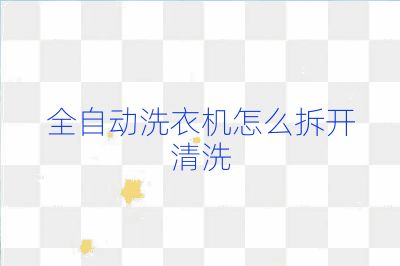 全自動(dòng)洗衣機(jī)怎么拆開清洗