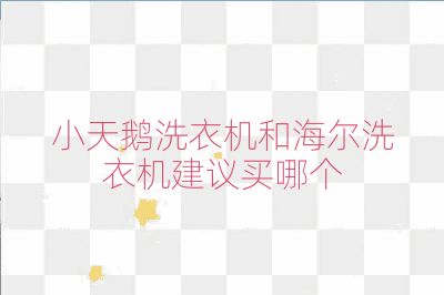 小天鵝洗衣機(jī)和海爾洗衣機(jī)建議買哪個(gè)