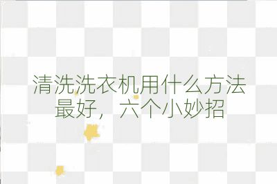 清洗洗衣機用什么方法最好，六個小妙招