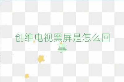 創(chuàng)維電視黑屏是怎么回事