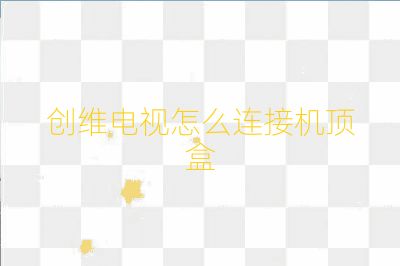 創(chuàng)維電視怎么連接機頂盒
