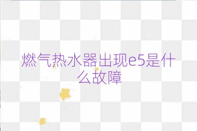 燃氣熱水器出現e5是什么故障