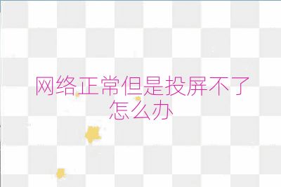 網絡正常但是投屏不了怎么辦