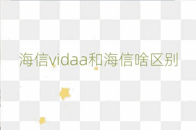 海信vidaa和海信啥區(qū)別